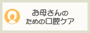 お母さんのための口腔ケア